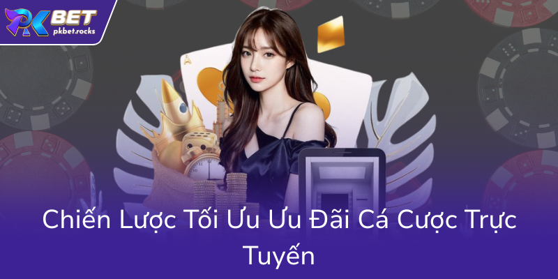 Khuyến Mãi Hoàn Trả PKBET - Bí Kíp Nhận Thưởng Cực Đỉnh Đừng Bỏ Lỡ! 2 Chien Luoc Toi Uu Uu Dai Ca Cuoc Truc Tuyen0