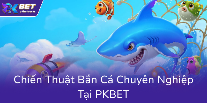Bắn Cá Thần Tài PKBET - Trải Nghiệm Đỉnh Cao Và Cách Kiếm Tiền Hiệu Quả 2 Chien Thuat Ban Ca Chuyen Nghiep Tai Pkbet0