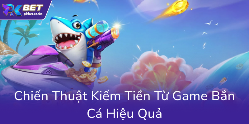Bắn Cá 3D PKBET - Trải Nghiệm Giải Trí Đỉnh Cao Trong Thế Giới Cá Cảnh Sống Động 2 Chien Thuat Kiem Tien Tu Game Ban Ca Hieu Qua0