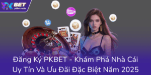 Dang Ky Pkbet Kham Pha Nha Cai Uy Tin Va Uu Dai Dac Biet Nam 20250