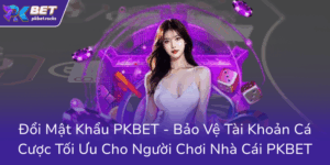 Doi Mat Khau Pkbet Bao Ve Tai Khoan Ca Cuoc Toi Uu Cho Nguoi Choi Nha Cai Pkbet0