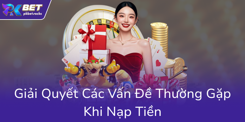 Hướng Dẫn Nạp Tiền USDT PKBET – Chiến Lược Nạp Tiền Thông Minh Cho Người Chơi 3 Giai Quyet Cac Van De Thuong Gap Khi Nap Tien0