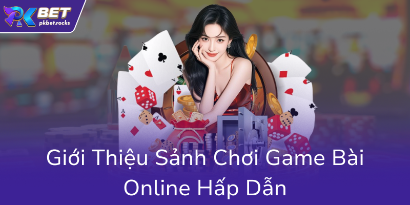 Khám Phá Game Bài Livestream Tại PKBET - Đầu Tư Lý Tưởng, Trải Nghiệm Chân Thực 1 Gioi Thieu Sanh Choi Game Bai Online Hap Dan0