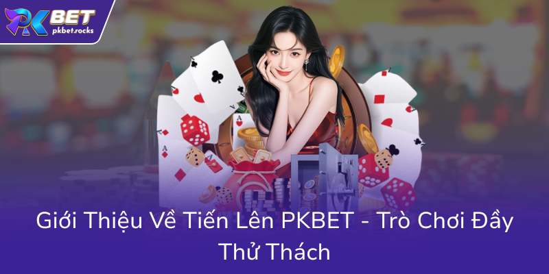Gioi Thieu Ve Tien Len Pkbet Tro Choi Day Thu Thach0