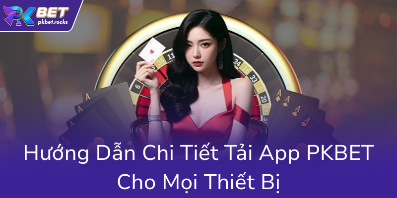 Tải APP PKBET - Trải Nghiệm Cá Cược Trực Tuyến Đỉnh Cao Tại Nhà Cái PKBET 2 Huong Dan Chi Tiet Tai App Pkbet Cho Moi Thiet Bi0