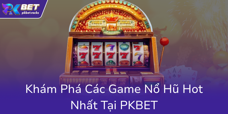 Nổ Hũ PKBET - Trải Nghiệm Thú Vị Với Những Game Slot Đỉnh Cao Tại PKBET 3 Kham Pha Cac Game No Hu Hot Nhat Tai Pkbet0