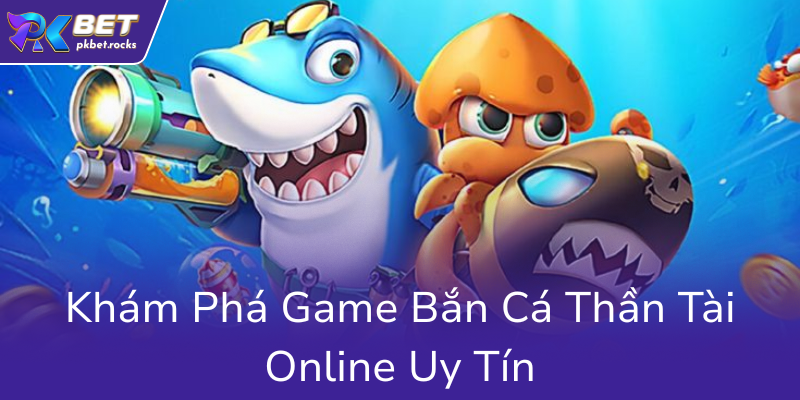 Bắn Cá Thần Tài PKBET - Trải Nghiệm Đỉnh Cao Và Cách Kiếm Tiền Hiệu Quả 1 Kham Pha Game Ban Ca Than Tai Online Uy Tin0