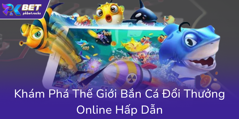 Kham Pha The Gioi Ban Ca Doi Thuong Online Hap Dan0