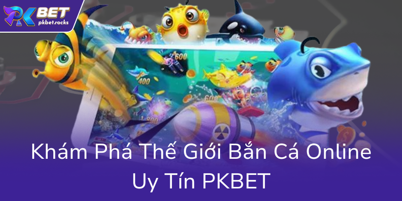 Khám Phá Thế Giới Bắn Cá PKBET - Trò Chơi Đổi Thưởng Hấp Dẫn 2025 1 Kham Pha The Gioi Ban Ca Online Uy Tin Pkbet0