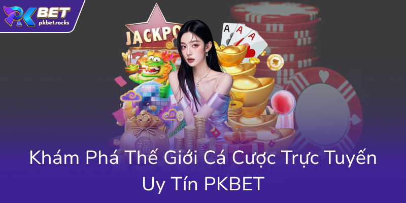 Nổ Hũ Tài Xỉu PKBET - Bí Kíp Chinh Phục Đỉnh Cao Cá Cược Online Hiệu Quả 1 Kham Pha The Gioi Ca Cuoc Truc Tuyen Uy Tin Pkbet0