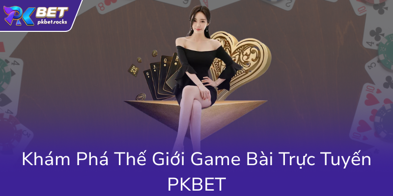 Khám Phá Game Bài PKBET - Sân Chơi Trực Tuyến Đẳng Cấp Và Đầy Hấp Dẫn 1 Kham Pha The Gioi Game Bai Truc Tuyen Pkbet0