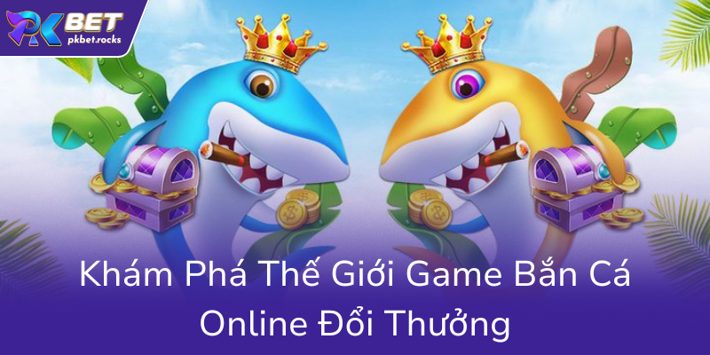 Khám Phá Trải Nghiệm Đổi Thưởng Đỉnh Cao Cùng Bắn Cá Ăn Xu Tại Nhà Cái PKBET 1 Kham Pha The Gioi Game Ban Ca Online Doi Thuong0