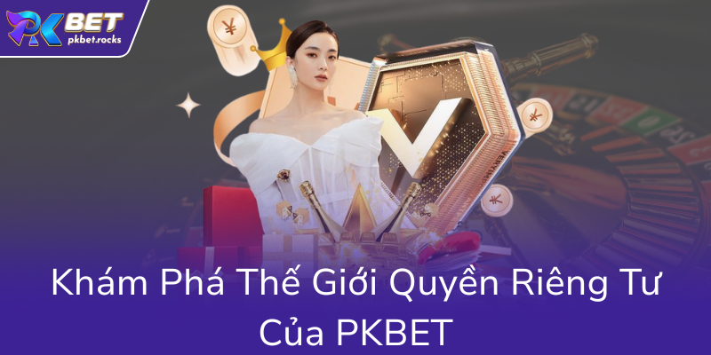 Quyền Riêng Tư Của Nhà Cái PKBET - Cam Kết Kinh Nghiệm Tối Ưu Và Bảo Mật 1 Kham Pha The Gioi Quyen Rieng Tu Cua Pkbet0
