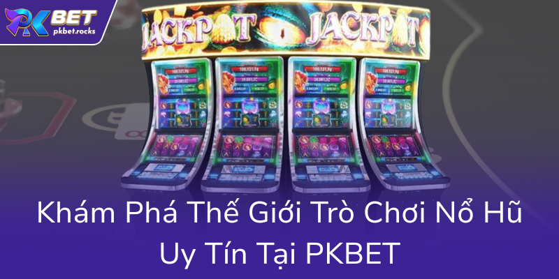 Nổ Hũ PKBET - Trải Nghiệm Thú Vị Với Những Game Slot Đỉnh Cao Tại PKBET 1 Kham Pha The Gioi Tro Choi No Hu Uy Tin Tai Pkbet0