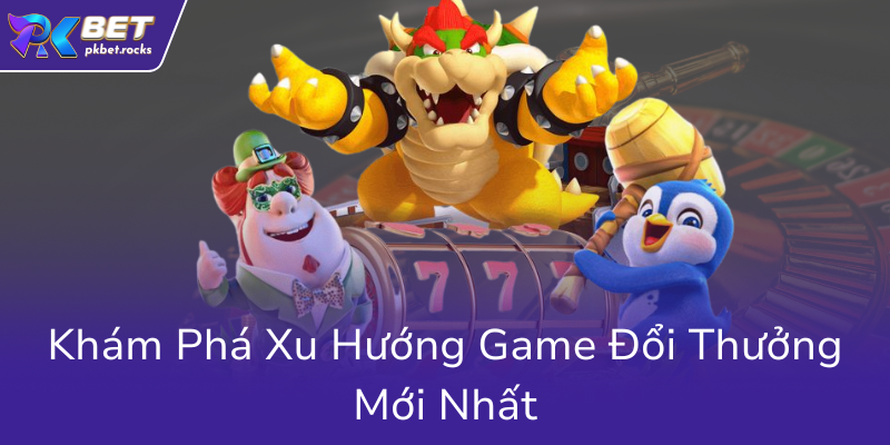 Nổ Hũ Tài Xỉu PKBET - Bí Kíp Chinh Phục Đỉnh Cao Cá Cược Online Hiệu Quả 3 Kham Pha Xu Huong Game Doi Thuong Moi Nhat0