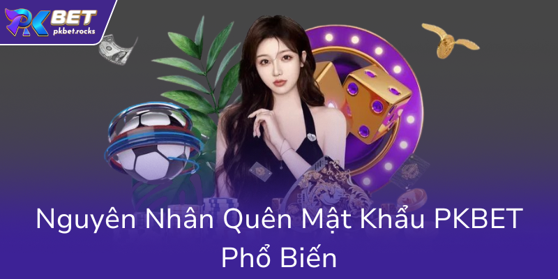 Quên Mật Khẩu PKBET - Cách Khôi Phục Nhanh Chóng Và An Toàn Nhất 1 Nguyen Nhan Quen Mat Khau Pkbet Pho Bien0