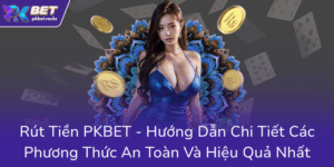 Rut Tien Pkbet Huong Dan Chi Tiet Cac Phuong Thuc An Toan Va Hieu Qua Nhat0
