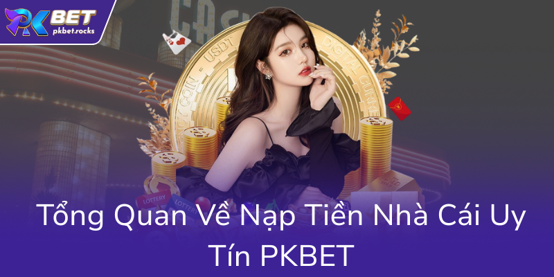 Nạp Tiền PKBET - Hướng Dẫn Chi Tiết Tối Ưu Hóa Trải Nghiệm Nhà Cái Uy Tín 1 Tong Quan Ve Nap Tien Nha Cai Uy Tin Pkbet0