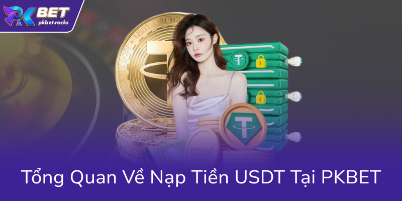 Hướng Dẫn Nạp Tiền USDT PKBET – Chiến Lược Nạp Tiền Thông Minh Cho Người Chơi 1 Tong Quan Ve Nap Tien Usdt Tai Pkbet0